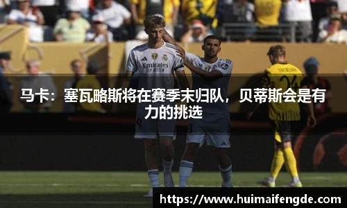 马卡：塞瓦略斯将在赛季末归队，贝蒂斯会是有力的挑选