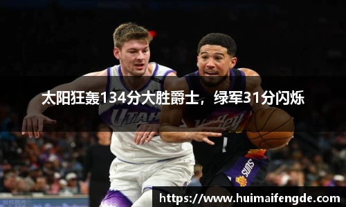 太阳狂轰134分大胜爵士，绿军31分闪烁